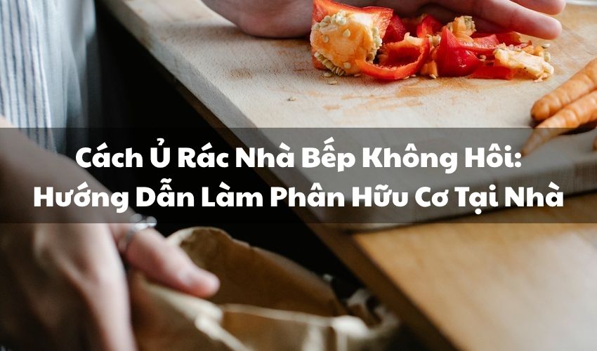 Cách Ủ Rác Nhà Bếp Không Hôi: Hướng Dẫn Làm Phân Hữu Cơ Tại Nhà